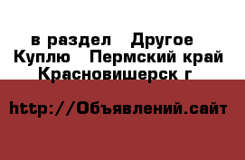  в раздел : Другое » Куплю . Пермский край,Красновишерск г.